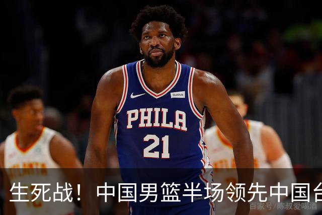 生死战！中国男篮半场领先中国台北26分！杨瀚森暴扣，庞峥麟奇兵